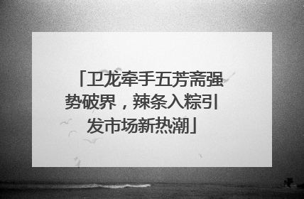 卫龙牵手五芳斋强势破界，辣条入粽引发市场新热潮